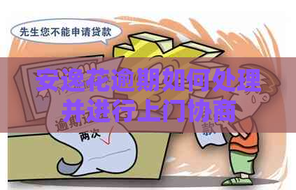 安逸花逾期如何处理并进行上门协商