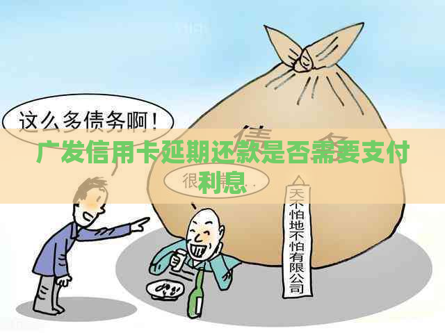 广发信用卡延期还款是否需要支付利息