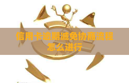 信用卡逾期减免协商流程怎么进行