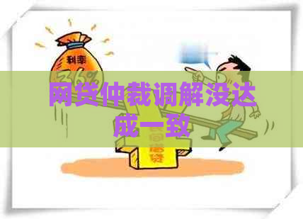 网贷仲裁调解没达成一致 网贷仲裁调解没达成一致