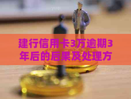 建行信用卡3万逾期3年后的后果及处理方式