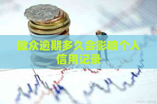 微众逾期多久会影响个人信用记录