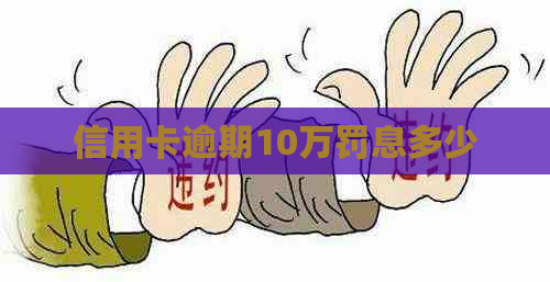 信用卡逾期10万罚息多少