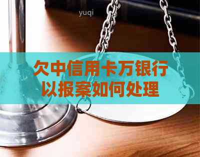 欠中信用卡万银行以报案如何处理