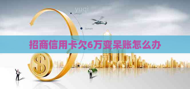 招商信用卡欠6万变呆账怎么办