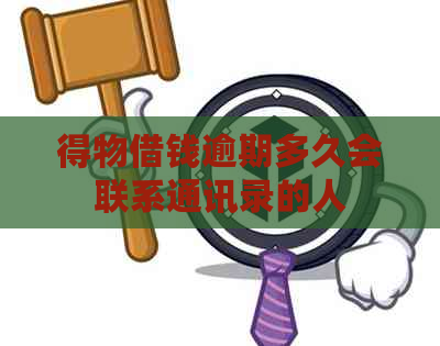 得物借钱逾期多久会联系通讯录的人