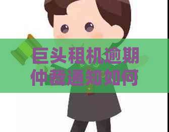 巨头租机逾期仲裁通知如何处理