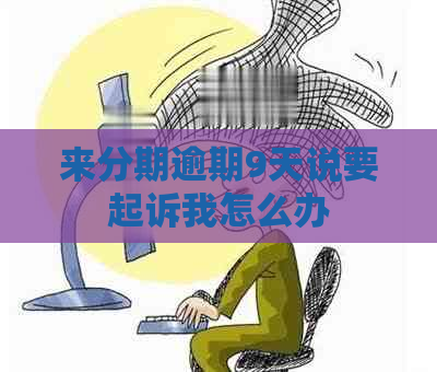 来分期逾期9天说要起诉我怎么办