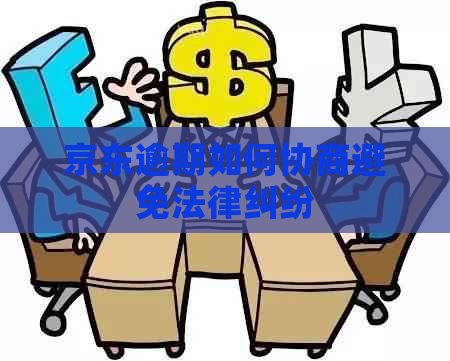 京东逾期如何协商避免法律纠纷