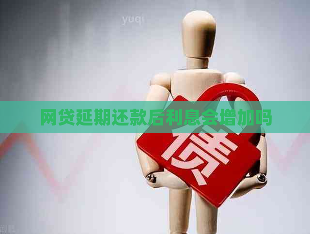 网贷延期还款后利息会增加吗