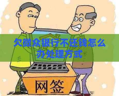 欠微众银行不还钱怎么办处理方式