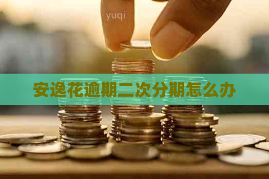 安逸花逾期二次分期怎么办