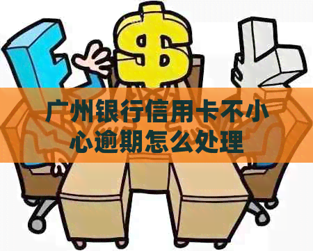 广州银行信用卡不小心逾期怎么处理
