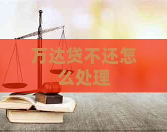 万达贷不还怎么处理