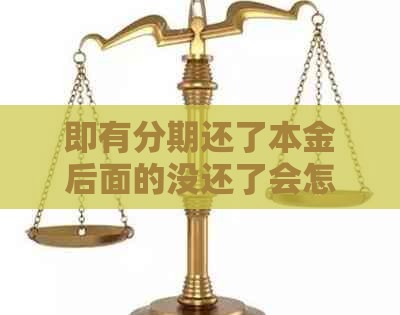 即有分期还了本金后面的没还了会怎样