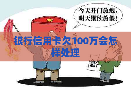 银行信用卡欠100万会怎样处理