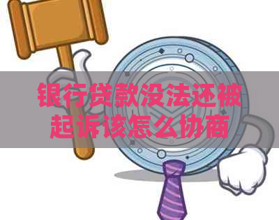 银行贷款没法还被起诉该怎么协商