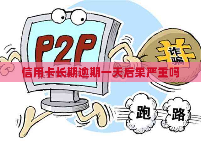 信用卡长期逾期一天后果严重吗