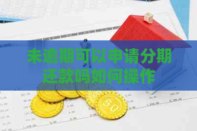 未逾期可以申请分期还款吗如何操作