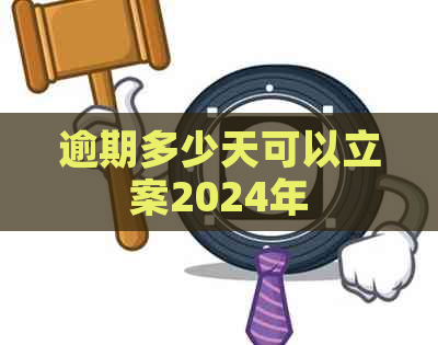 逾期多少天可以立案2024年