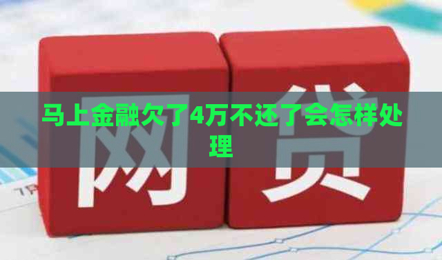 马上金融欠了4万不还了会怎样处理