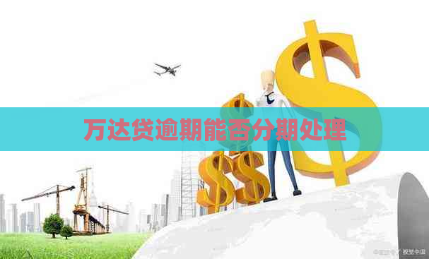 万达贷逾期能否分期处理