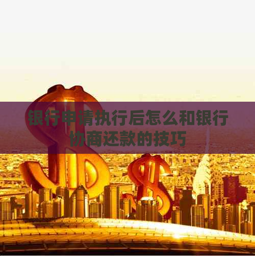 银行申请执行后怎么和银行协商还款的技巧