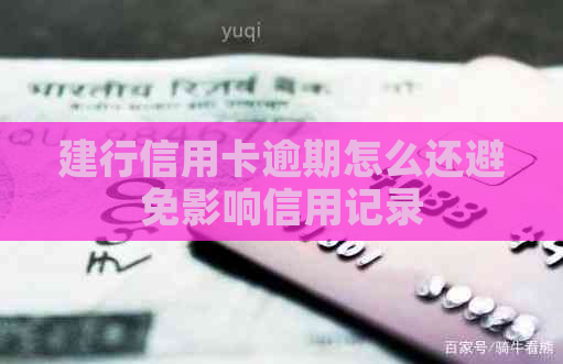 建行信用卡逾期怎么还避免影响信用记录