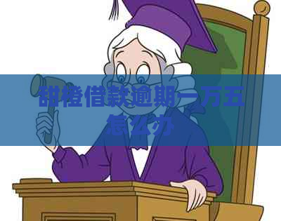 甜橙借款逾期一万五怎么办