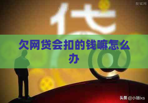 欠网贷会扣的钱嘛怎么办