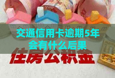 交通信用卡逾期5年会有什么后果