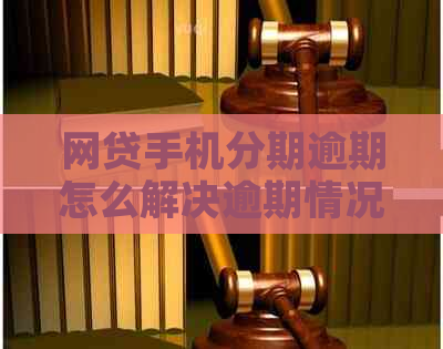 网贷手机分期逾期怎么解决逾期情况