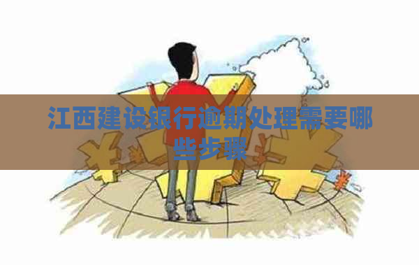 江西建设银行逾期处理需要哪些步骤