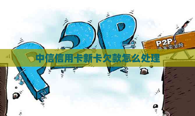 中信信用卡新卡欠款怎么处理