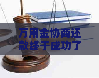 万用金协商还款终于成功了怎么做
