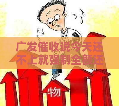 广发说今天还不上就强制全额还款是真的吗