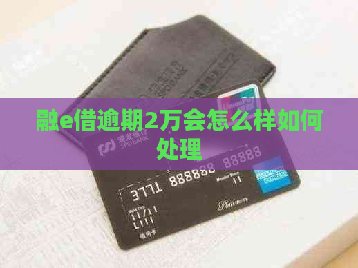 融e借逾期2万会怎么样如何处理