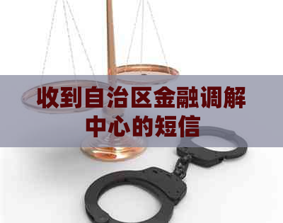 收到自治区金融调解中心的短信