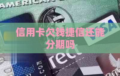信用卡欠钱捷信还能分期吗