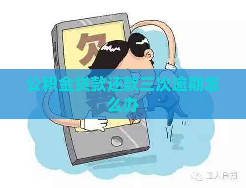 公积金贷款还款三次逾期怎么办