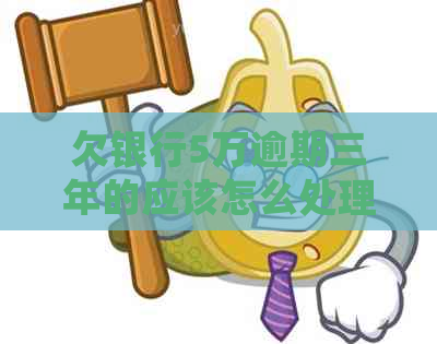 欠银行5万逾期三年的应该怎么处理