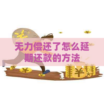 无力偿还了怎么延期还款的方法