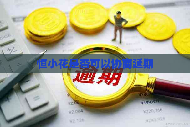 恒小花是否可以协商延期