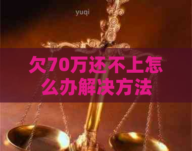 欠70万还不上怎么办解决方法