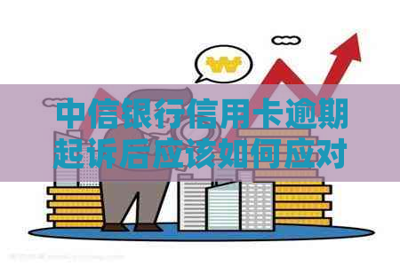 中信银行信用卡逾期起诉后应该如何应对