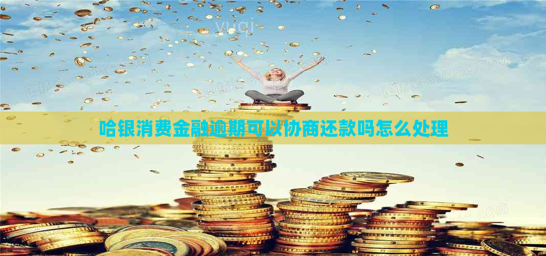 哈银消费金融逾期可以协商还款吗怎么处理