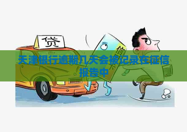 天津银行逾期几天会被记录在报告中
