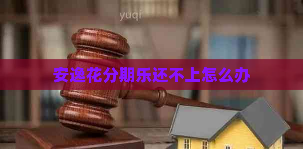 安逸花还不上怎么办