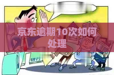 京东逾期10次如何处理