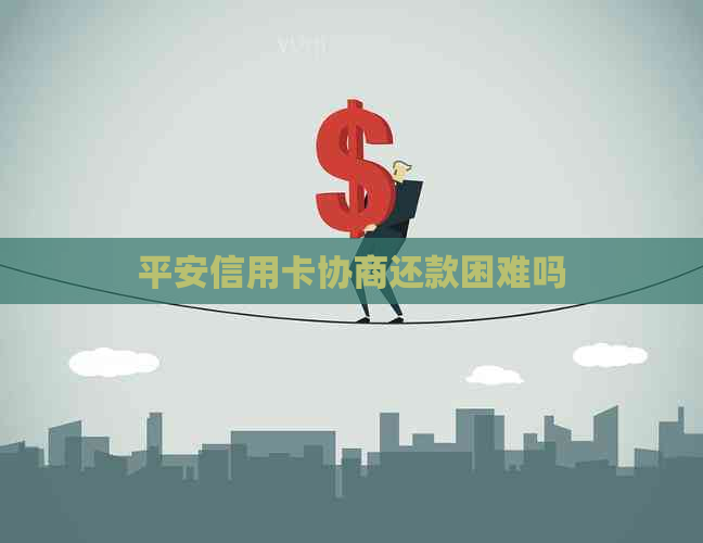 平安信用卡协商还款困难吗
